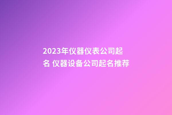 2023年仪器仪表公司起名 仪器设备公司起名推荐-第1张-公司起名-玄机派